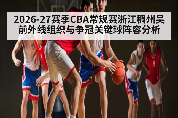 2026-27赛季CBA常规赛浙江稠州吴前外线组织与争冠关键球阵容分析